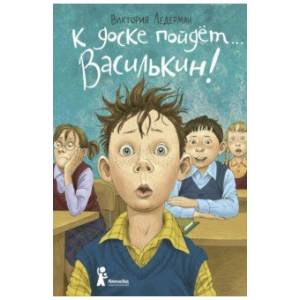 К доске пойдет… Василькин! Школьные истории Димы Василькина, ученика 3 'А' класса