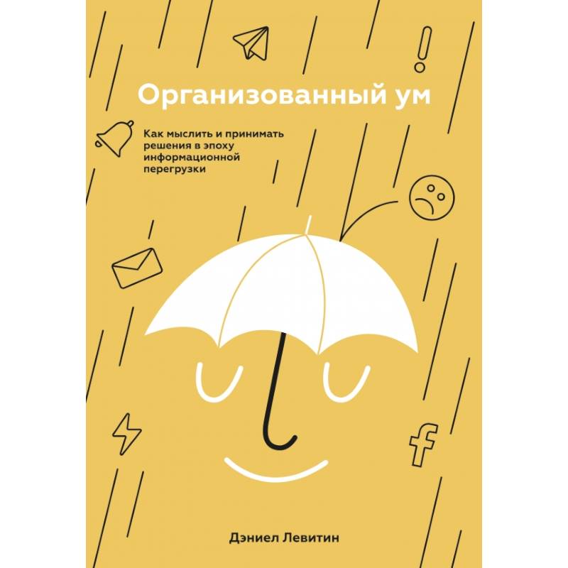 Организованный ум. Как мыслить и принимать решения в эпоху информационной перегрузки Организованный ум. Как мыслить и принимать решения в эпоху информационной перегрузки