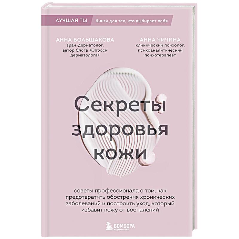 Секреты здоровья кожи. Советы профессионала о том, как предотвратить обострения хронических заболеваний и построить уход, который избавит кожу от воспалений