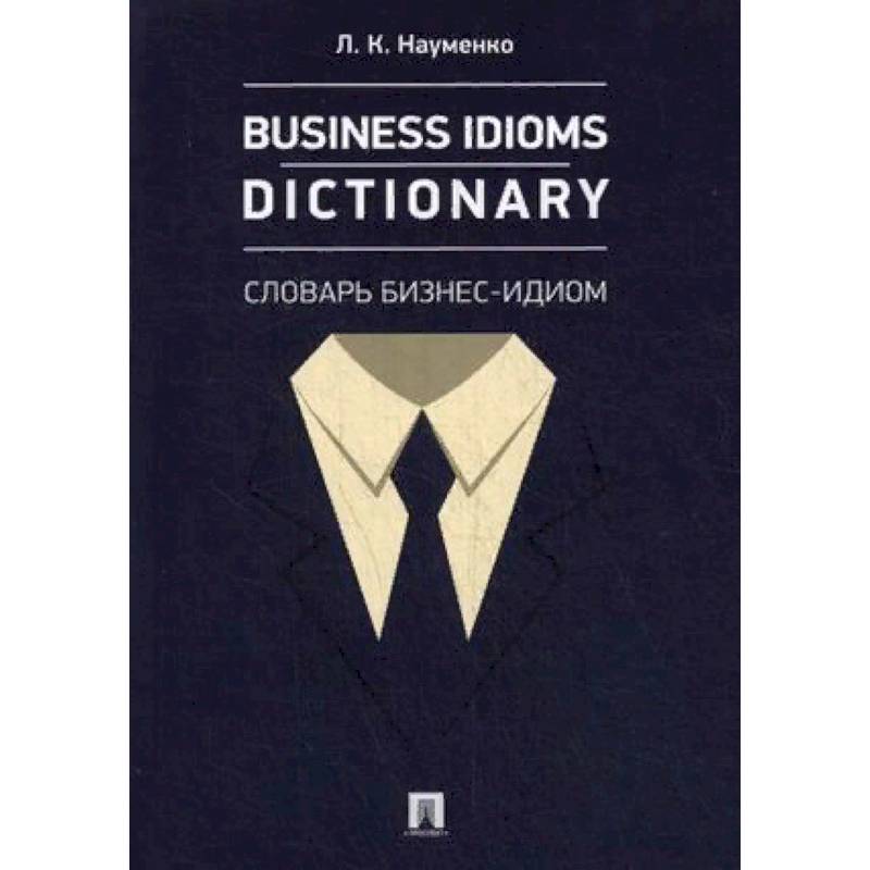 Business Idioms Dictionary. Словарь бизнес-идиом