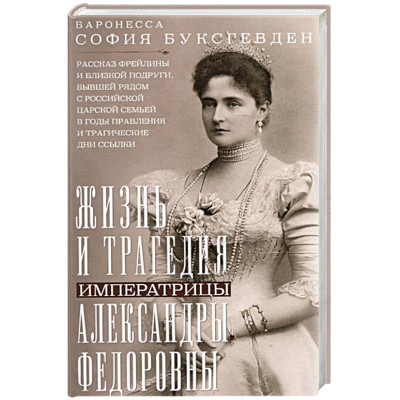 Жизнь и трагедия императрицы Александры Федоровны. Рассказ фрейлины и близкой подруги, бывшей рядом с российской царской семьей в годы правления и трагические дни ссылки