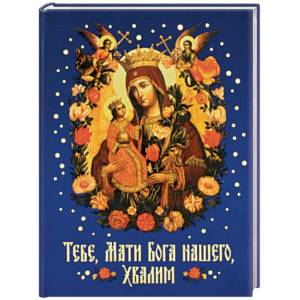 Тебе, Мати Бога нашего, хвалим. Богородичные сотницы