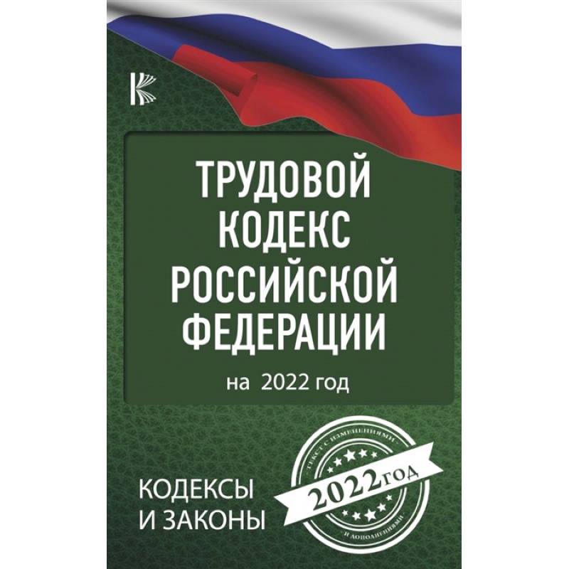 Трудовой Кодекс Российской Федерации на 2022 год Трудовой Кодекс Российской Федерации на 2022 год