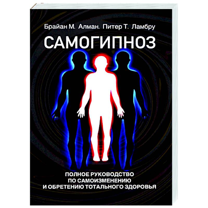 Самогипноз. Полное руководство по самоизмению и обретению тотального здоровья