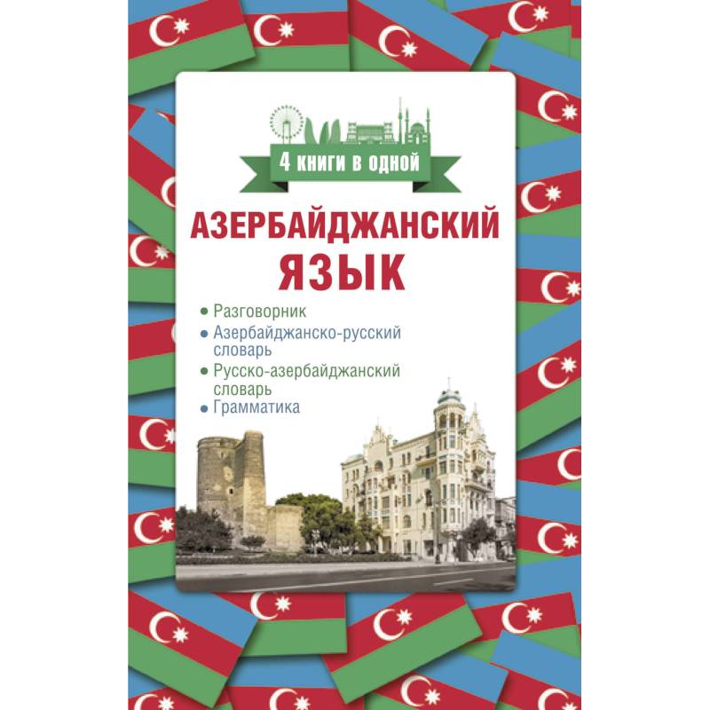 Азербайджанский язык. 4 книги в одной: разговорник, азербайджанско-русский словарь, русско-азербайджанский словарь, грамматика Азербайджанский язык. 4 книги в одной: разговорник, азербайджанско-русский словарь, русско-азербайджанский словарь, грамматика