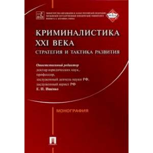 Криминалистика ХХI века. Стратегия и тактика развития. Монография