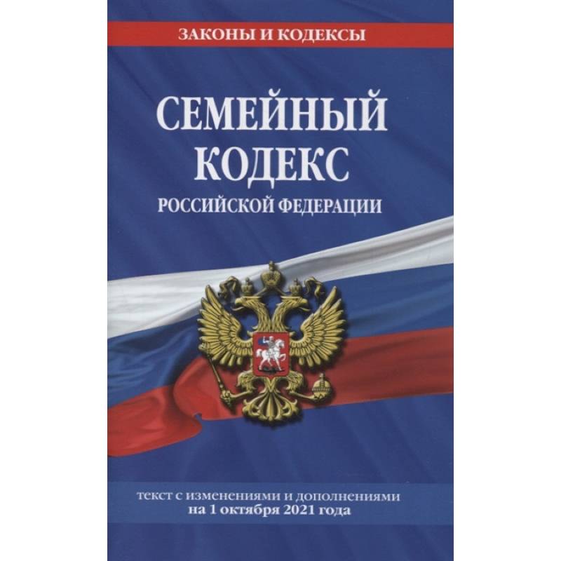 Семейный кодекс Российской Федерации: текст с изменениями и дополнениями на 1 октября 2021 года Семейный кодекс Российской Федерации: текст с изменениями и дополнениями на 1 октября 2021 года