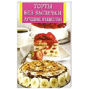 Торты без выпечки. Лучшие рецепты