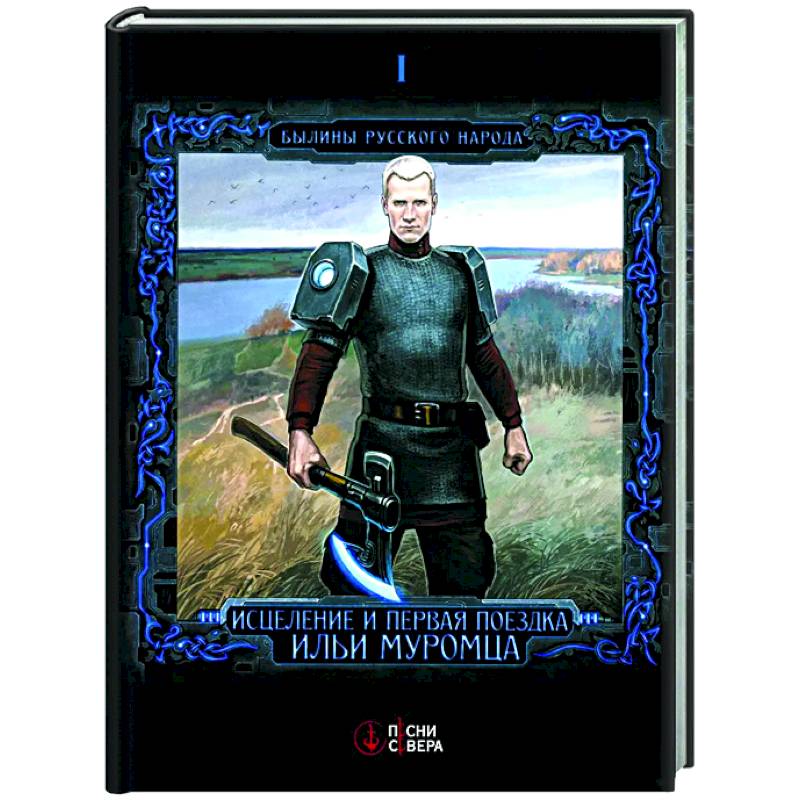 Исцеление и первая поездка Ильи Муромца: сводный текст Былины русского народа Т 1