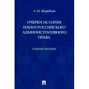 Очерки истории науки российского административного права. Учебное пособие Очерки истории науки российского административного права. Учебное пособие
