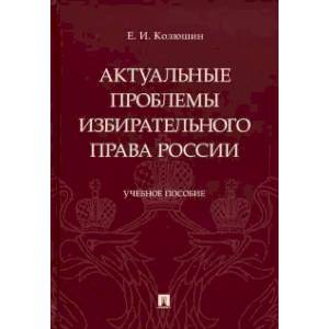 Актуальные проблемы избирательного права России. Учебное пособие Актуальные проблемы избирательного права России. Учебное пособие