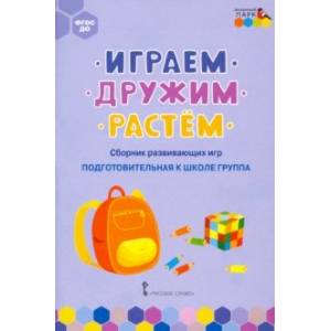 Играем, дружим, растём. Сборник развивающих игр. Подготовительная к школе группа. ФГОС ДО