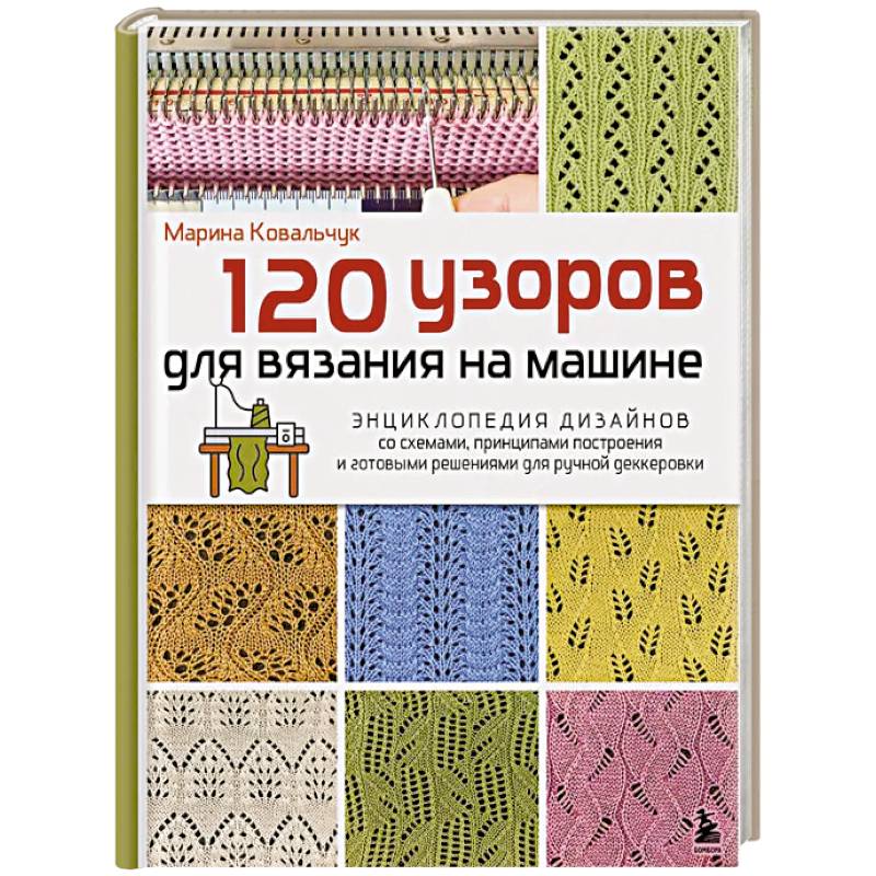 120 узоров для вязания на машине. Энциклопедия дизайнов со схемами, принципами построения и готовыми решениями для ручной деккеровки