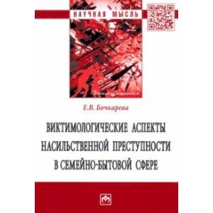Виктимологические аспекты насильственной преступности в семейно-бытовой сфере. Монография Виктимологические аспекты насильственной преступности в семейно-бытовой сфере. Монография