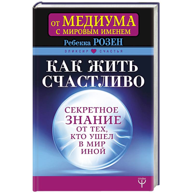 Как жить счастливо. Секретное знание от тех, кто ушел в Мир Иной
