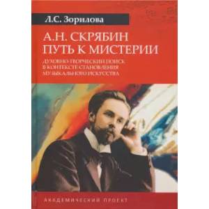 А.Н. Скрябин. Путь к мистерии. Духовно-творческий поиск в контексте становления музыкального искусства
