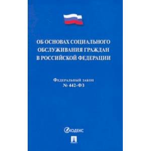 Об основах социального обслуживания граждан в Российской Федерации № 442-ФЗ Об основах социального обслуживания граждан в Российской Федерации № 442-ФЗ