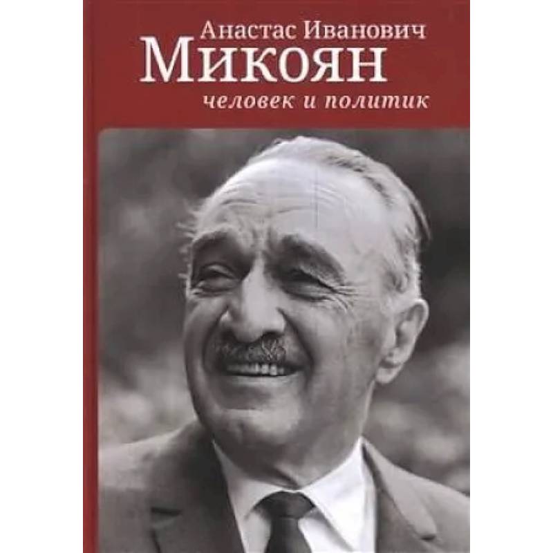Анастас Иванович Микоян:человек и политик Анастас Иванович Микоян:человек и политик
