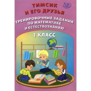 Тимсик и его друзья. 1 класс. Тренировочные задания по математике и естествознанию