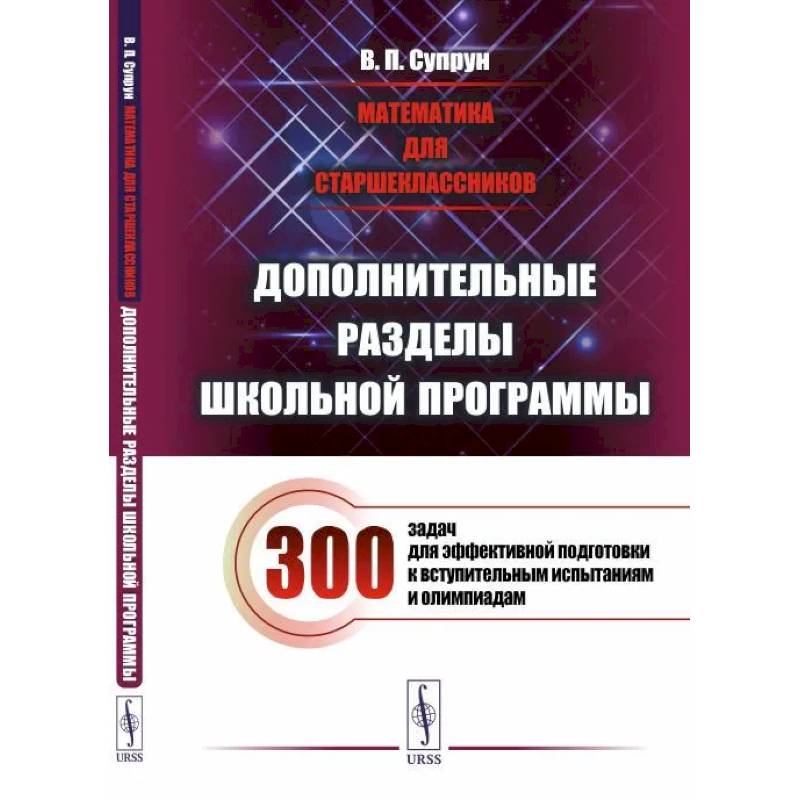 Математика для старшеклассников: Дополнительные разделы школьной программы. 300 задач для эффективной подготовки к вступительным испытаниям и олимпиад