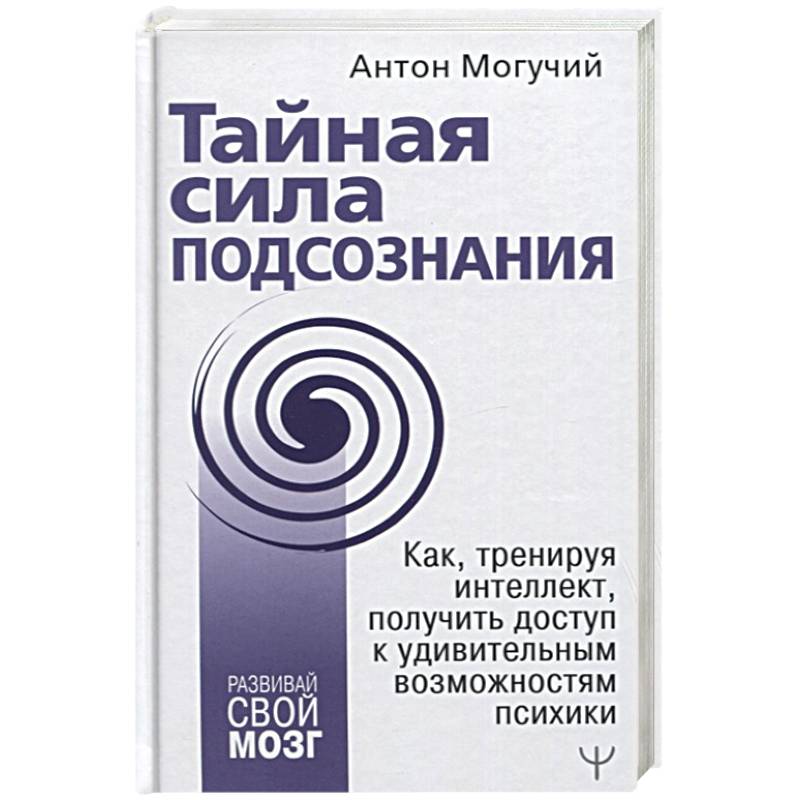 Тайная сила подсознания. Как, тренируя интеллект, получить доступ к удивительным возможностям психики