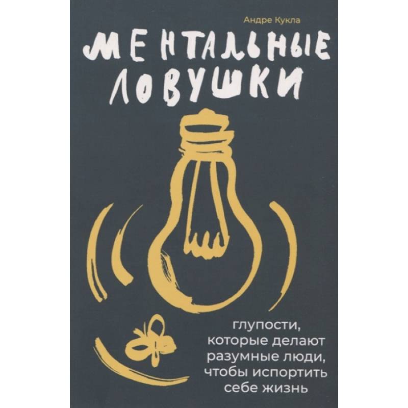 Ментальные ловушки: Глупости, которые делают разумные люди, чтобы испортить себе жизнь Ментальные ловушки: Глупости, которые делают разумные люди, чтобы испортить себе жизнь