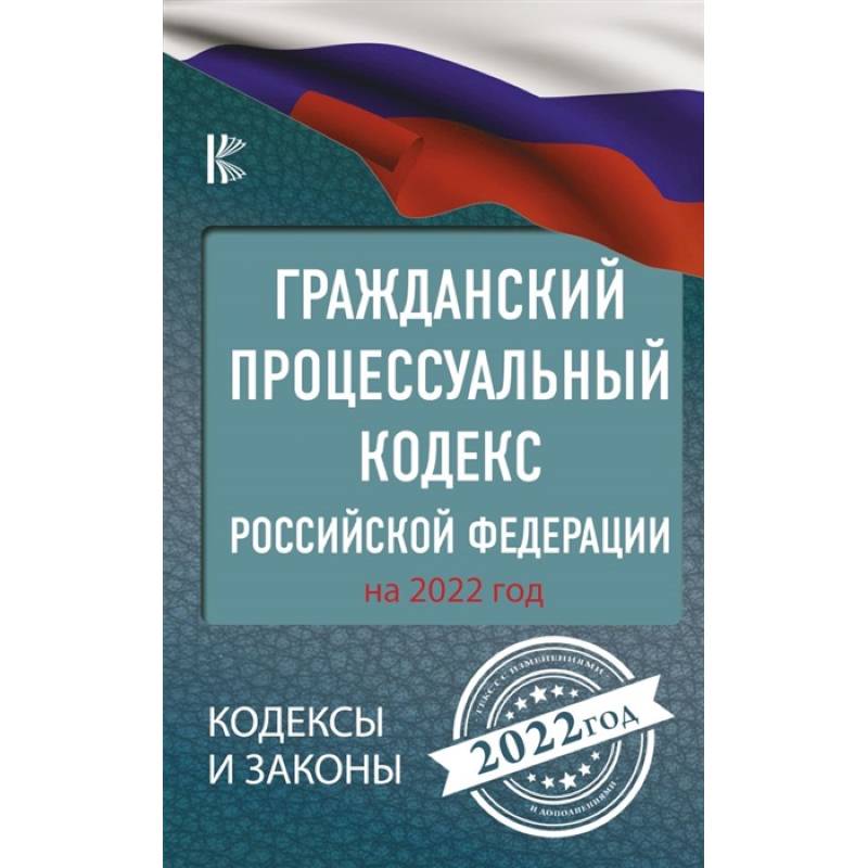 Гражданский процессуальный кодекс Российской Федерации на 2022 год Гражданский процессуальный кодекс Российской Федерации на 2022 год