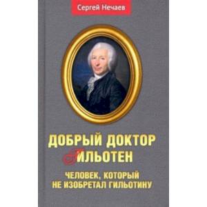Добрый доктор Гильотен. Человек, который не изобретал гильотину