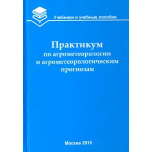 Практикум по агрометеорологии и агрометеорологическим прогнозам