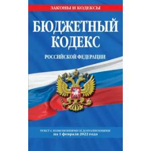 Бюджетный кодекс Российской Федерации. Текст с последними изменениями и дополнениями на 1.02.2022 г. Бюджетный кодекс Российской Федерации. Текст с последними изменениями и дополнениями на 1.02.2022 г.