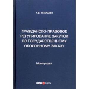 Гражданско-правовое регулирование закупок по государственному оборонному заказу. Монография