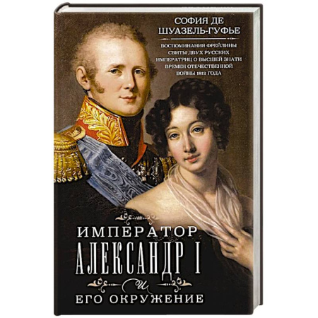 Общественно-политическая литература, книга Император Александр I и его окружение. Воспоминания фрейлины свиты двух русских императриц о высшей знати времен Отечественной войны 1812 года купить по скидке