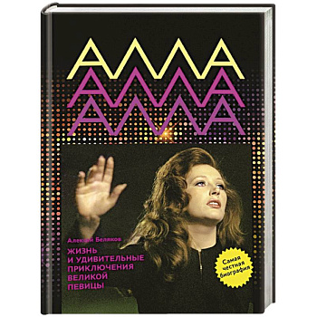 Алла Пугачева. Жизнь и удивительные приключения великой певицы