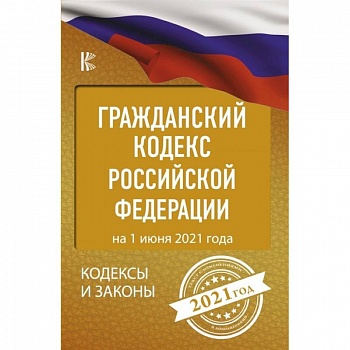 Гражданский Кодекс Российской Федерации на 1 июня 2021 года Гражданский Кодекс Российской Федерации на 1 июня 2021 года