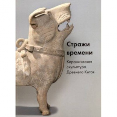 Скульптура, книга Стражи времени. Керамическая скульптура Древнего Китая купить по скидке