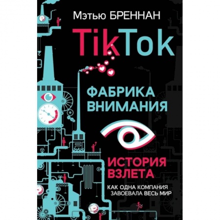 Экономика. Бизнес, книга TikTok: Фабрика внимания. История взлета купить по скидке