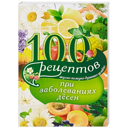 Лечебное питание. Похудание. Диеты, книга 100 рецептов при заболеваниях десен. Вкусно, полезно, душевно, целебно купить по скидке
