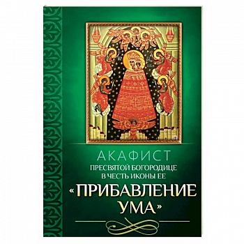 Акафист Пресвятой Богородице в честь иконы Ее Прибавление ума