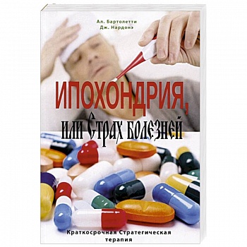 Ипохондрия, или Страх болезней. Краткосрочная Стратегическая терапия