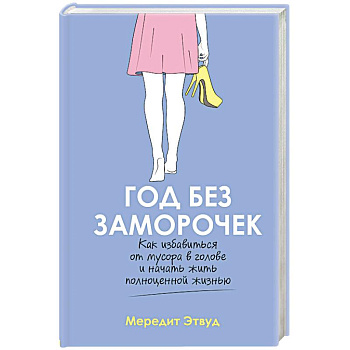 Год без заморочек. Как избавиться от мусора в голове и начать жить полноценной жизнью