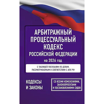 Арбитражный процессуальный кодекс Российской Федерации на 2026 год. Со всеми изменениями, законопроектами и постановлениями судов
