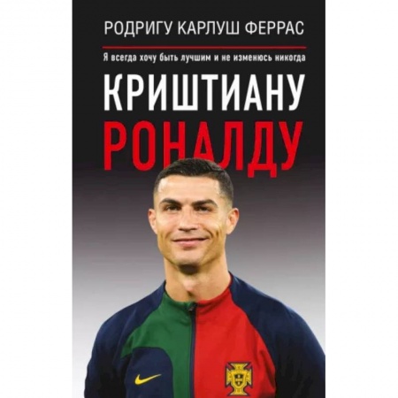 Мемуары, биографии спортсменов, книга Криштиану Роналду. 'Я всегда хочу быть лучшим и не изменюсь никогда' купить по скидке