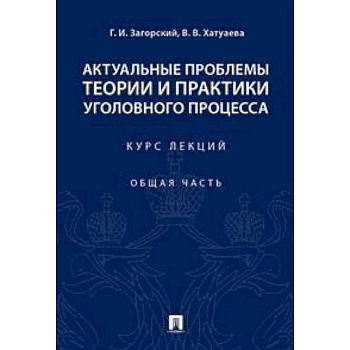 Актуальные проблемы теории и практики уголовного процесса. Курс лекций. Общая часть Актуальные проблемы теории и практики уголовного процесса. Курс лекций. Общая часть