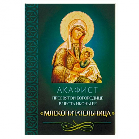 Молитвословы, акафисты, каноны, книга Акафист Пресвятой Богородице в честь иконы Ее 'Млекопитательница' купить по скидке