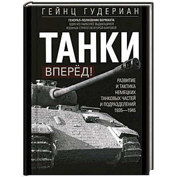 Танки – вперёд! Развитие и тактика немецких танковых частей и подразделений. 1935–1945