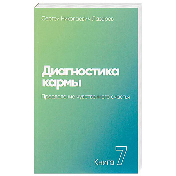 Диагностика кармы. Книга седьмая. Преодоление чувственного счастья