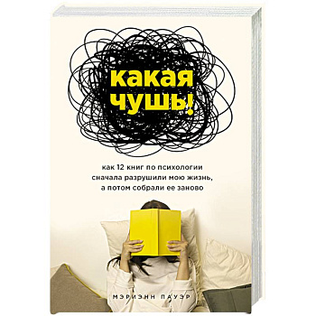 Какая чушь. Как 12 книг по психологии сначала разрушили мою жизнь, а потом собрали ее заново Какая чушь. Как 12 книг по психологии сначала разрушили мою жизнь, а потом собрали ее заново