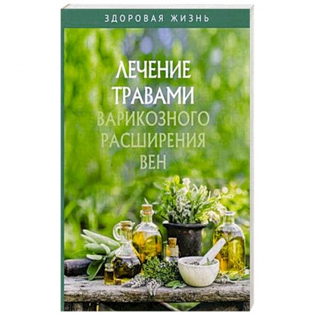 Варикозное расширение вен. Болезни ног, книга Лечение травами варикозного расширения вен купить по скидке