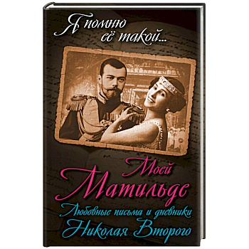 Моей Матильде. Любовные письма и дневники Николая Второго