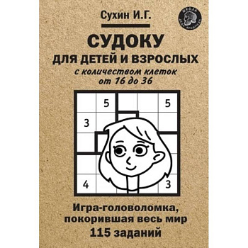 Судоку для детей и взрослых с количеством клеток от 16 до 36. Игра-головоломка, покорившая весь мир: 115 заданий.